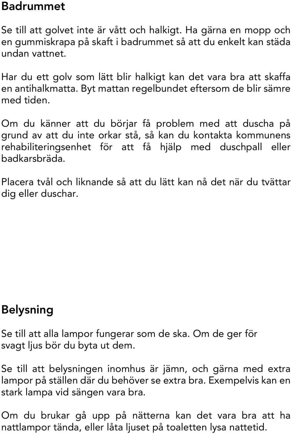 Om du känner att du börjar få problem med att duscha på grund av att du inte orkar stå, så kan du kontakta kommunens rehabiliteringsenhet för att få hjälp med duschpall eller badkarsbräda.