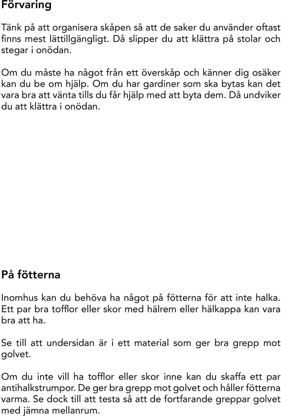 Då undviker du att klättra i onödan. På fötterna Inomhus kan du behöva ha något på fötterna för att inte halka. Ett par bra tofflor eller skor med hälrem eller hälkappa kan vara bra att ha.