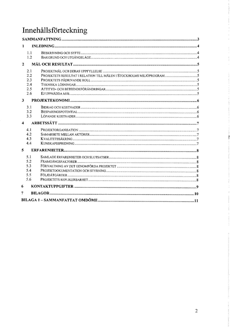 6 EJ UPPNÅDDA MÅL 5 3 PROJEKTEKONOMI 6 3.1 BIDRAG OCH KOSTNADER 6 3.2 BESPARINGSPOTENTIAL 6 3.3 LÖPANDE KOSTNADER 6 4 ARBETSSÄTT 7 4.1 PROJEKTORGANISATION 7 4.2 SAMARBETE MELLAN AKTÖRER 7 4.