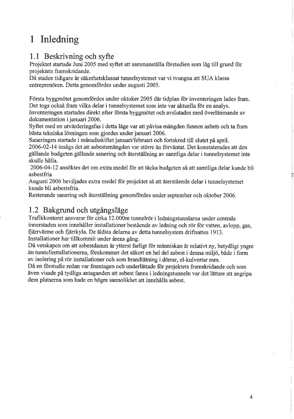 Första byggmötet genomfördes under oktoker 2005 där tidplan för inventeringen lades fram. Det togs också fram vilka delar i tunnelsystemet som inte var aktuella för en analys.