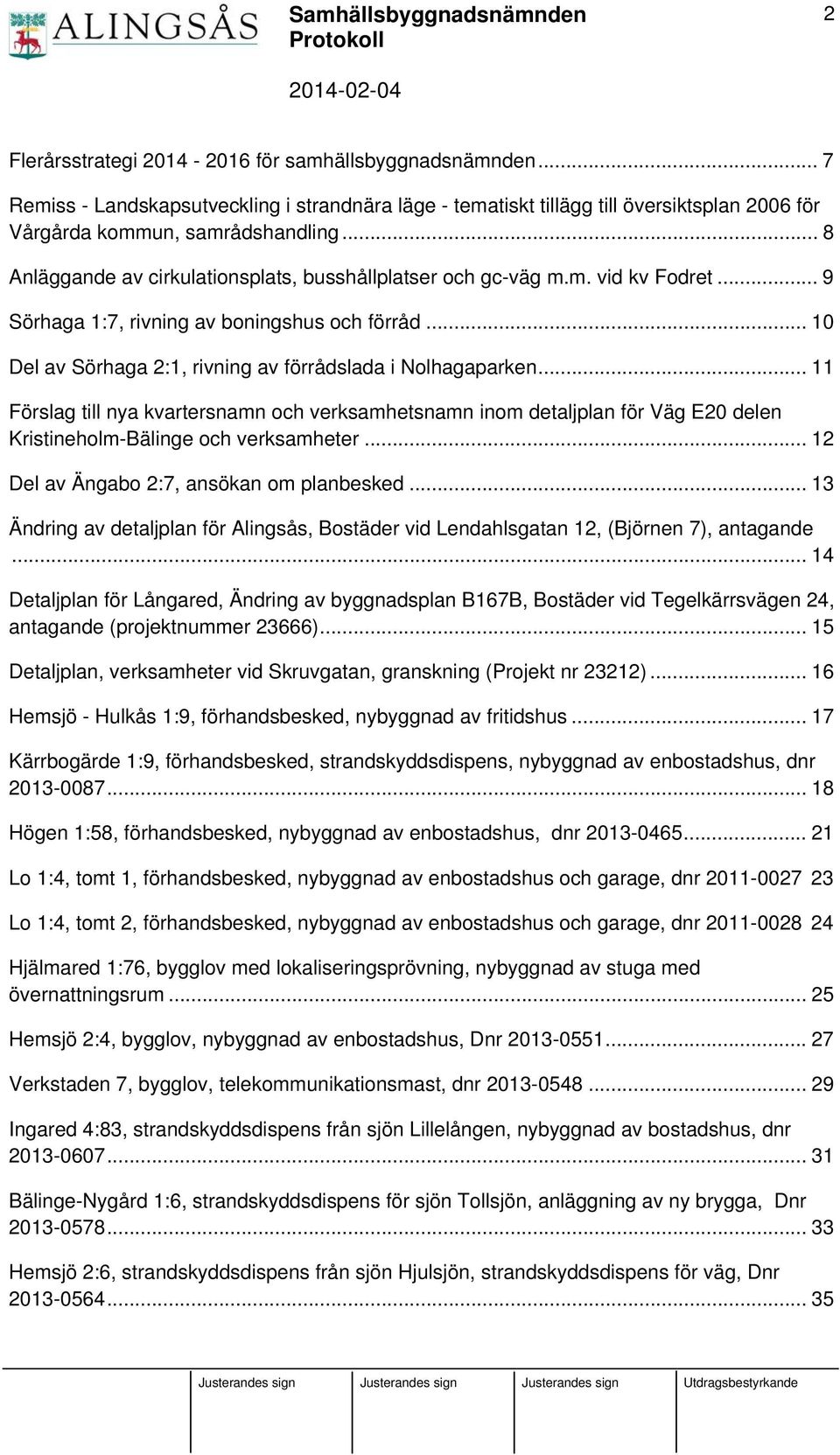 .. 11 Förslag till nya kvartersnamn och verksamhetsnamn inom detaljplan för Väg E20 delen Kristineholm-Bälinge och verksamheter... 12 Del av Ängabo 2:7, ansökan om planbesked.