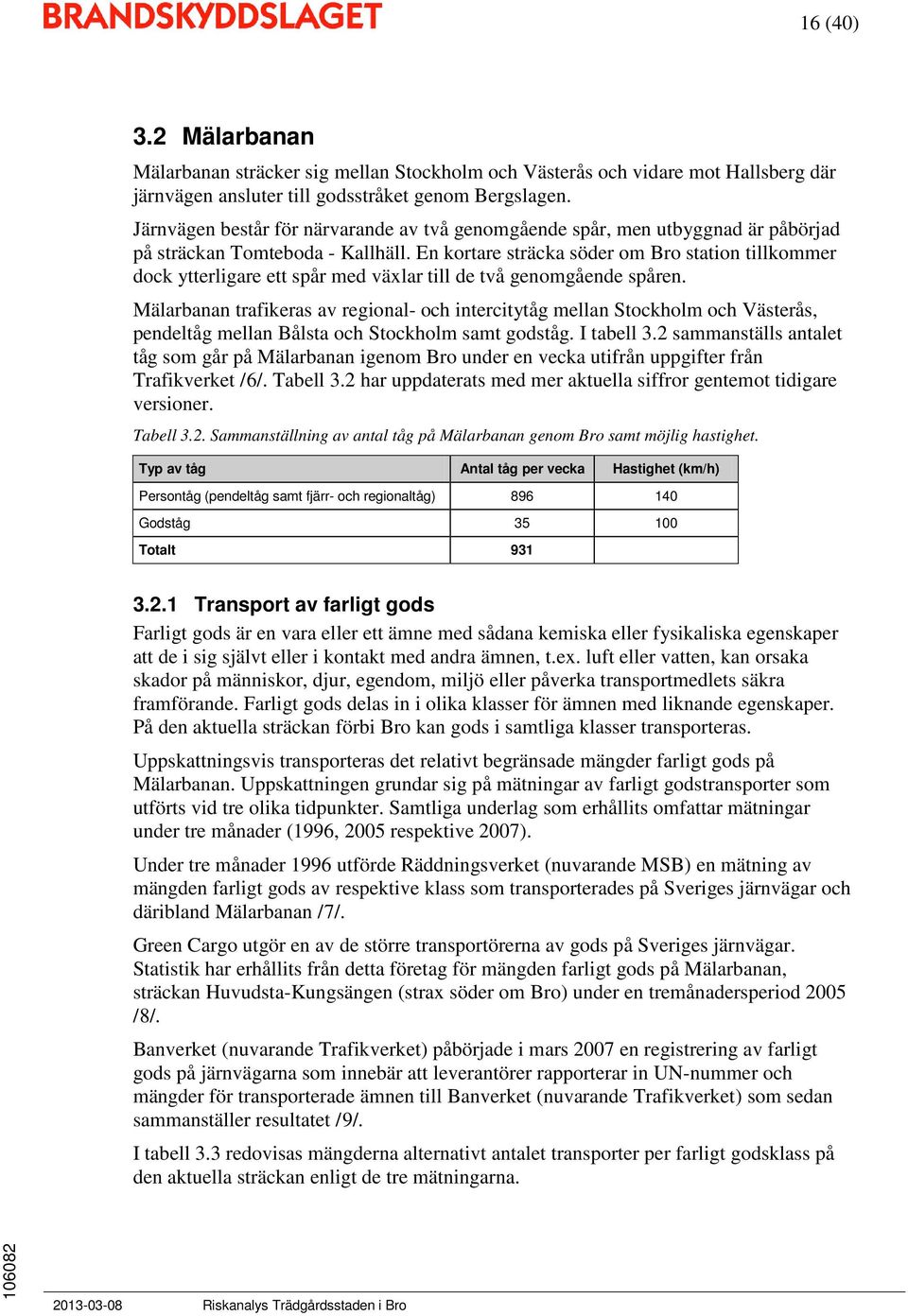 En kortare sträcka söder om Bro station tillkommer dock ytterligare ett spår med växlar till de två genomgående spåren.