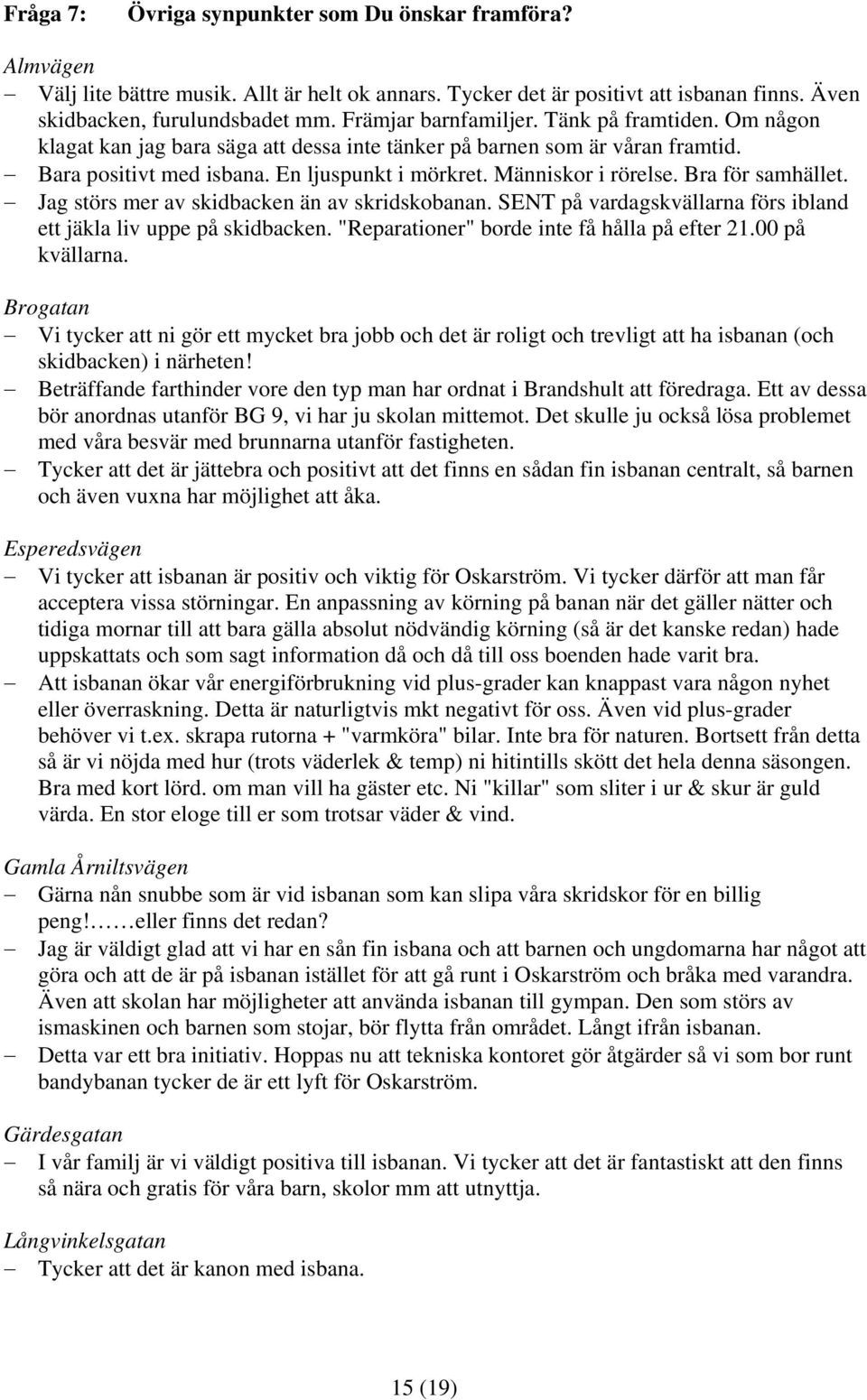 Jag störs mer av skidbacken än av skridskobanan. SENT på vardagskvällarna förs ibland ett jäkla liv uppe på skidbacken. "Reparationer" borde inte få hålla på efter. på kvällarna.