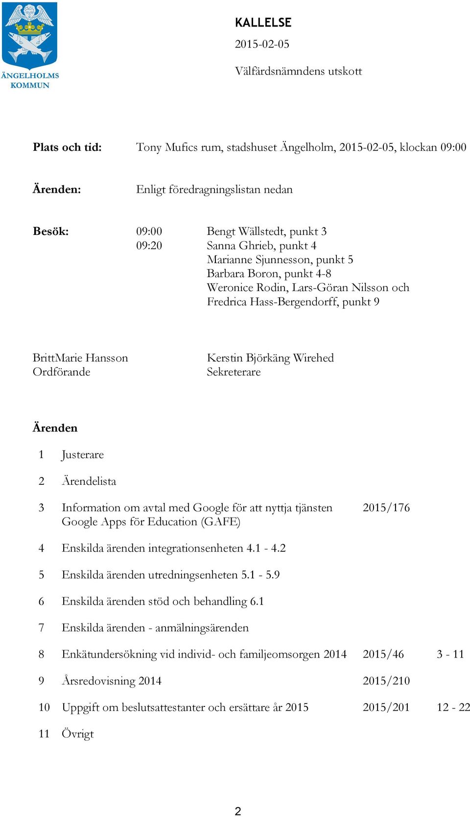 Sekreterare Ärenden 1 Justerare Ärendelista Information om avtal med Google för att nyttja tjänsten Google Apps för Education (GAFE) 01/1 Enskilda ärenden integrationsenheten.1 -.