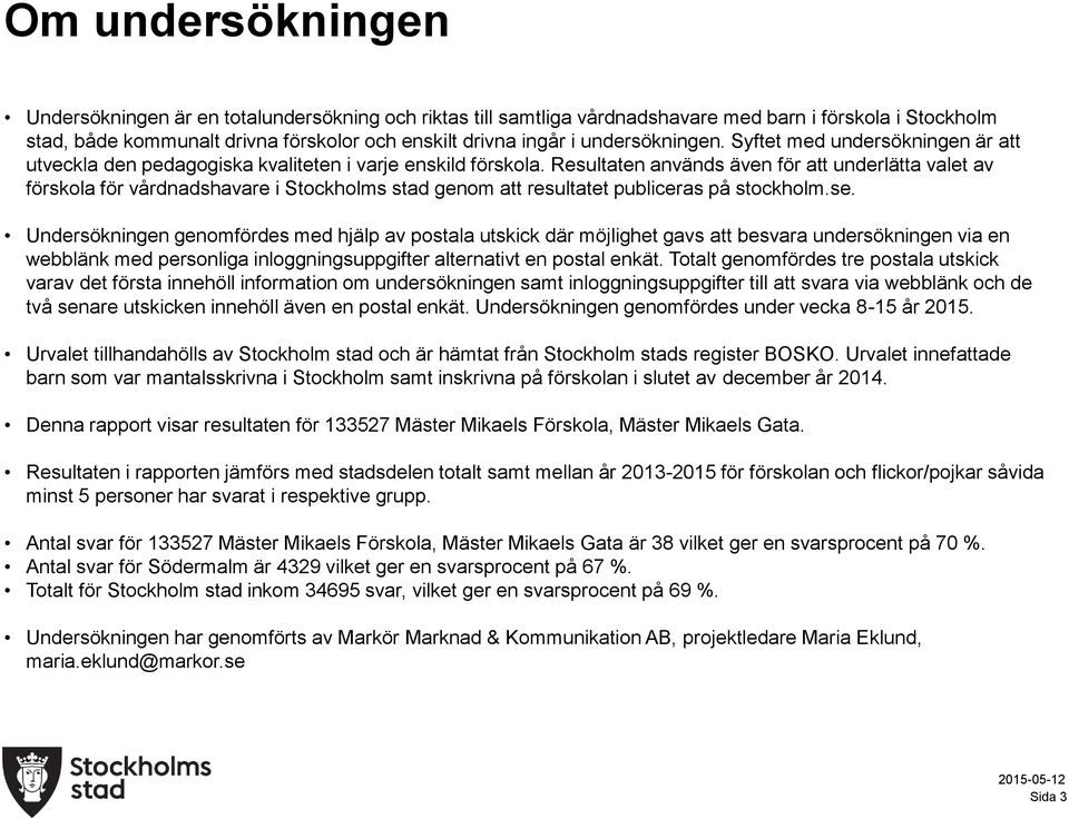 Resultaten används även för att underlätta valet av förskola för vårdnadshavare i Stockholms stad genom att resultatet publiceras på stockholm.se.