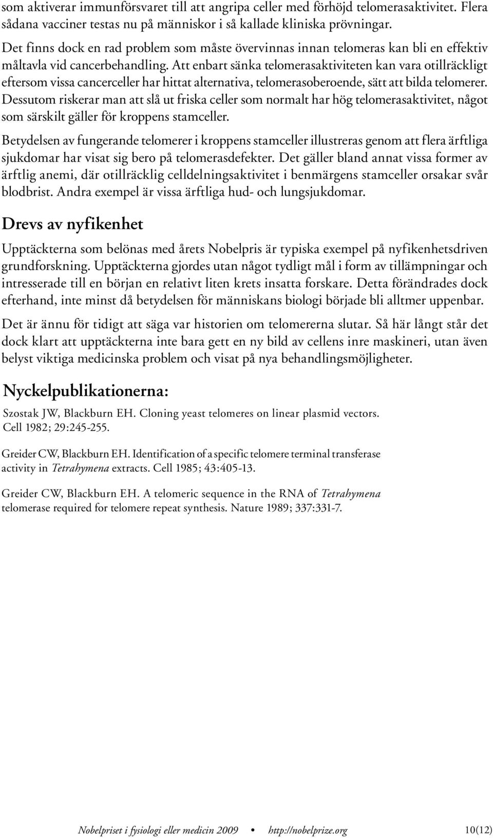 tt enbart sänka telomerasaktiviteten kan vara otillräckligt eftersom vissa cancerceller har hittat alternativa, telomerasoberoende, sätt att bilda telomerer.