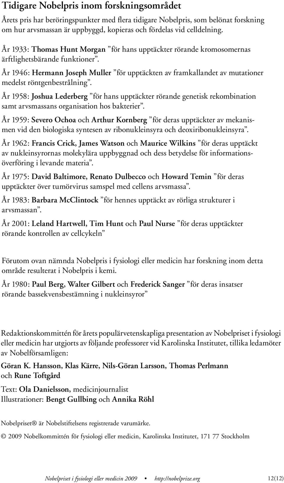 År 1946: Hermann Joseph Muller för upptäckten av framkallandet av mutationer medelst röntgenbestrålning.