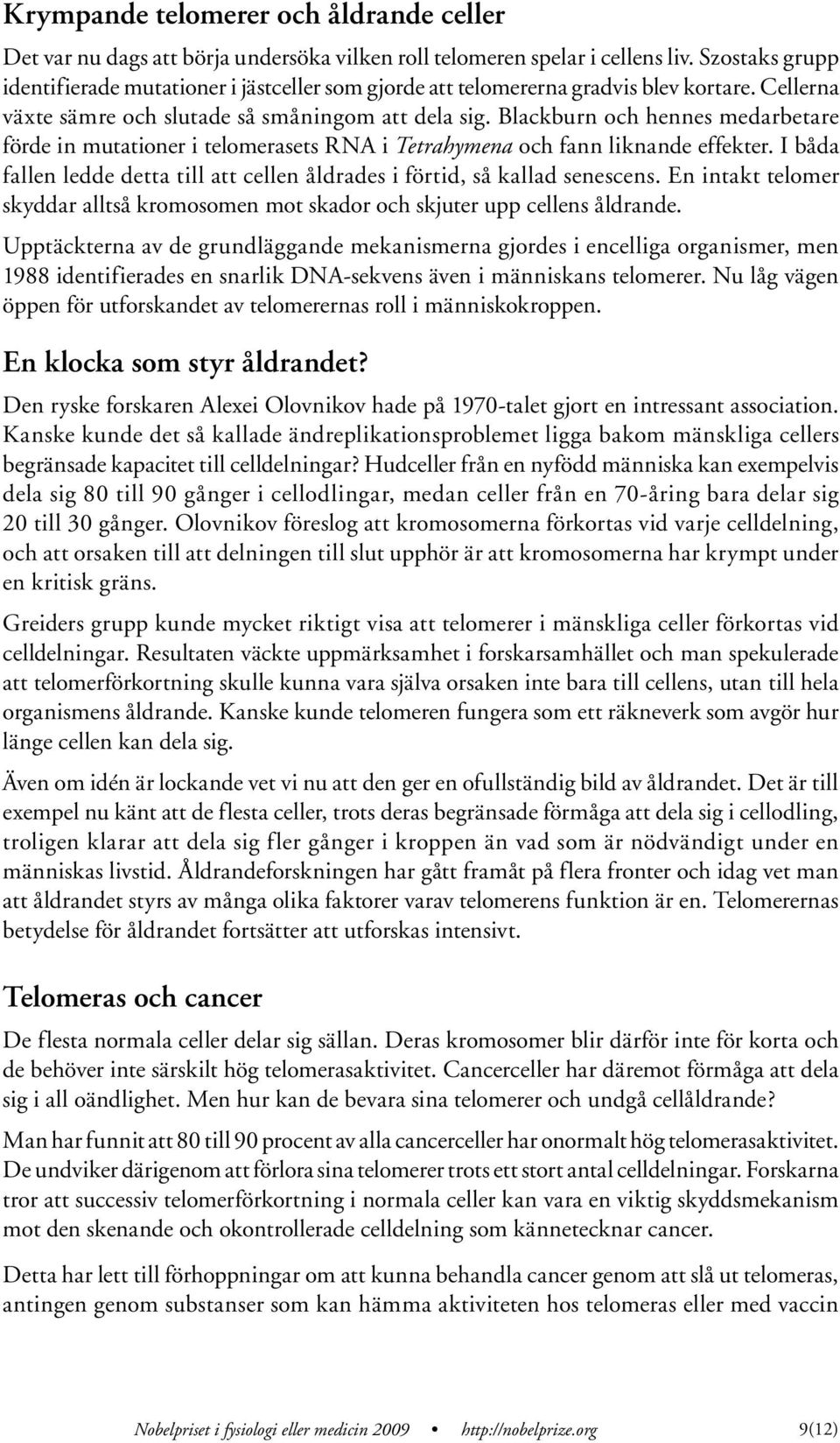 Blackburn och hennes medarbetare förde in mutationer i telomerasets RN i etrahymena och fann liknande effekter. I båda fallen ledde detta till att cellen åldrades i förtid, så kallad senescens.