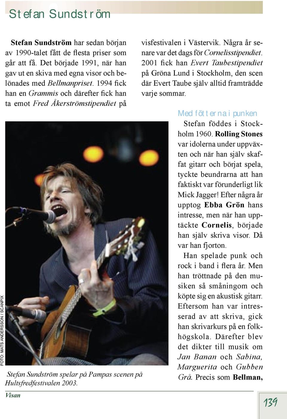 1994 fick han en Grammis och därefter fick han ta emot Fred Åkerströmstipendiet på Stefan Sundström spelar på Pampas scenen på Hultsfredfestivalen 2003. Visan visfestivalen i Västervik.