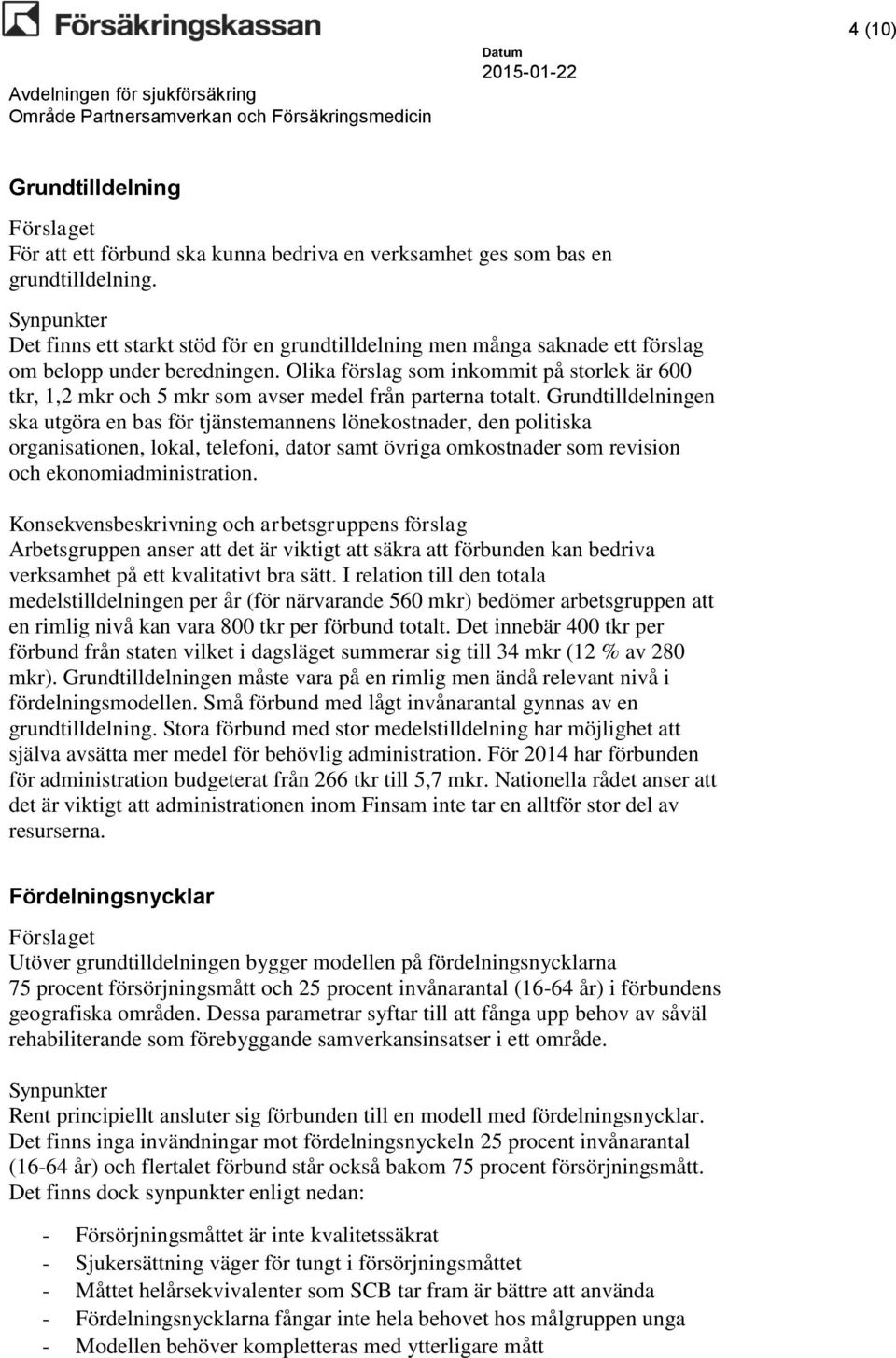 Olika förslag som inkommit på storlek är 600 tkr, 1,2 mkr och 5 mkr som avser medel från parterna totalt.