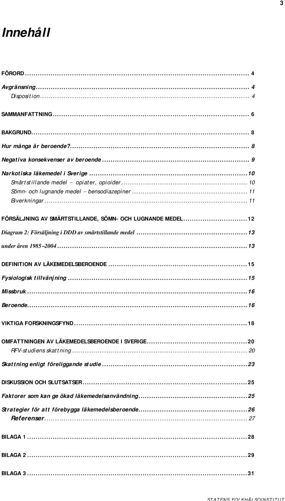 ..12 Diagram 2: Försäljning i DDD av smärtstillande medel...13 under åren 1985 2004...13 DEFINITION AV LÄKEMEDELSBEROENDE...15 Fysiologisk tillvänjning...15 Missbruk...16 Beroende.