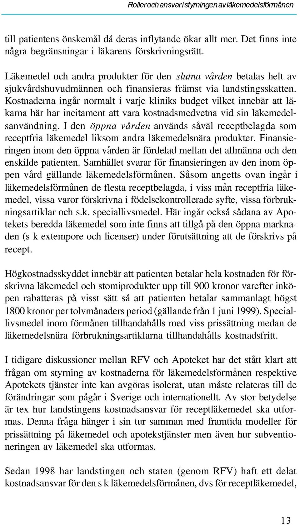 Kostnaderna ingår normalt i varje kliniks budget vilket innebär att läkarna här har incitament att vara kostnadsmedvetna vid sin läkemedelsanvändning.