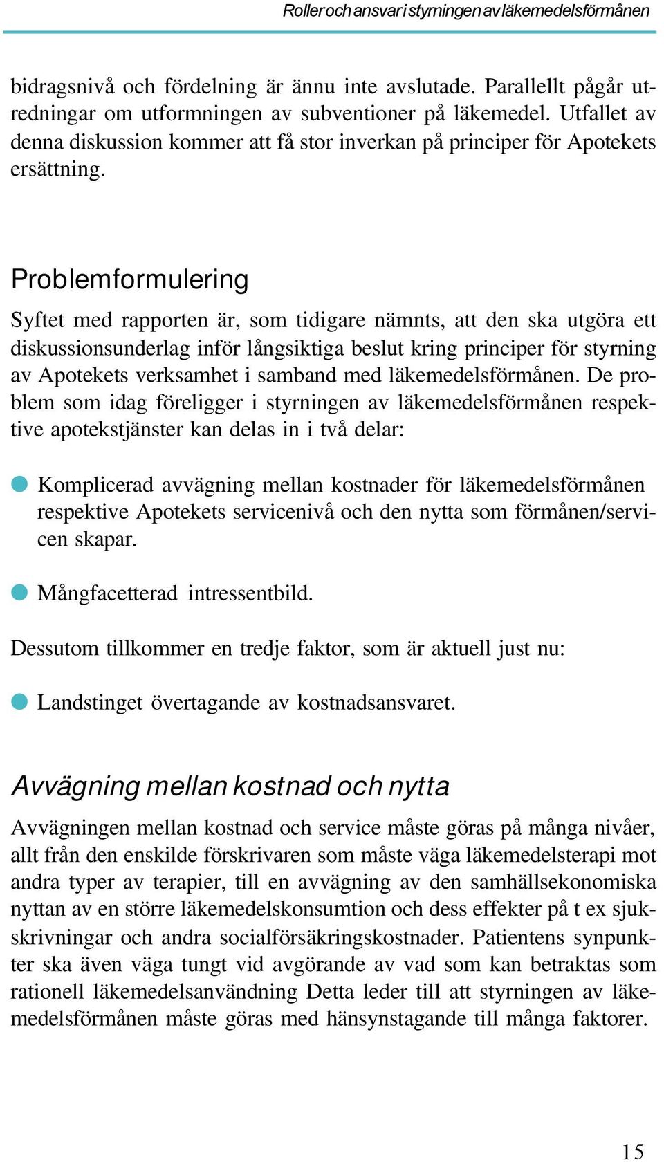 Problemformulering Syftet med rapporten är, som tidigare nämnts, att den ska utgöra ett diskussionsunderlag inför långsiktiga beslut kring principer för styrning av Apotekets verksamhet i samband med