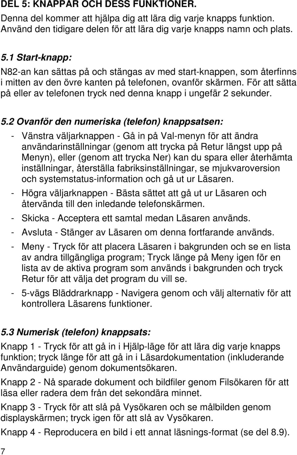 2 Ovanför den numeriska (telefon) knappsatsen: - Vänstra väljarknappen - Gå in på Val-menyn för att ändra användarinställningar (genom att trycka på Retur längst upp på Menyn), eller (genom att