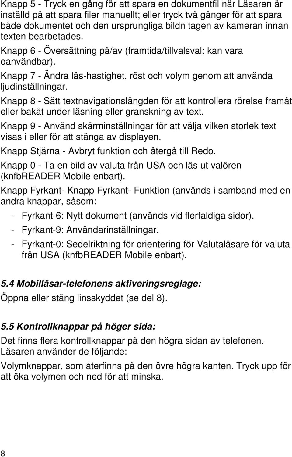 Knapp 8 - Sätt textnavigationslängden för att kontrollera rörelse framåt eller bakåt under läsning eller granskning av text.