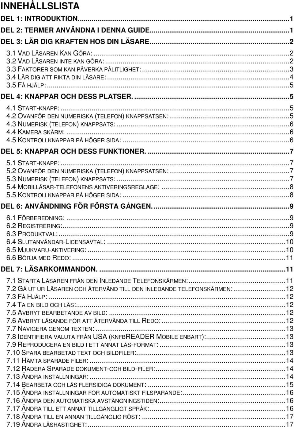 .. 6 4.4 KAMERA SKÄRM:... 6 4.5 KONTROLLKNAPPAR PÅ HÖGER SIDA:... 6 DEL 5: KNAPPAR OCH DESS FUNKTIONER.... 7 5.1 START-KNAPP:... 7 5.2 OVANFÖR DEN NUMERISKA (TELEFON) KNAPPSATSEN:... 7 5.3 NUMERISK (TELEFON) KNAPPSATS:.