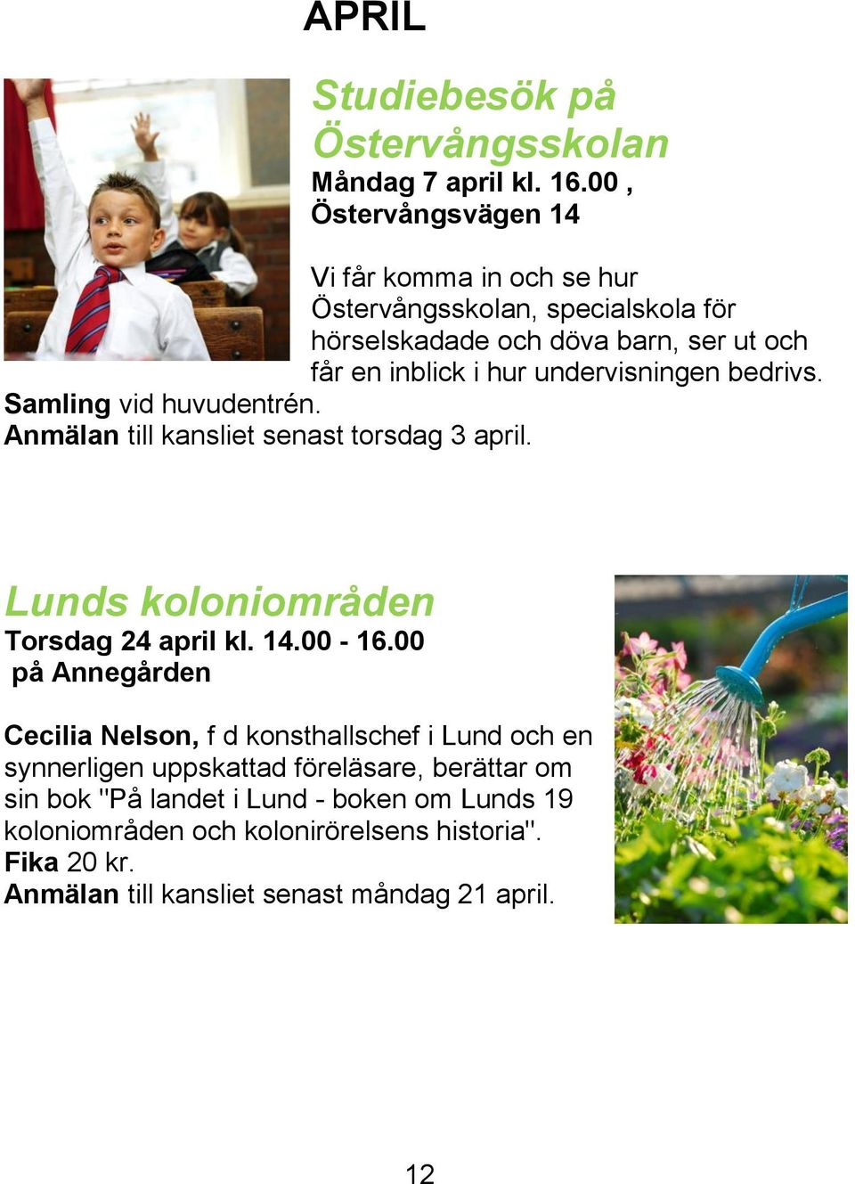 undervisningen bedrivs. Samling vid huvudentrén. Anmälan till kansliet senast torsdag 3 april. Lunds koloniområden Torsdag 24 april kl. 14.00-16.