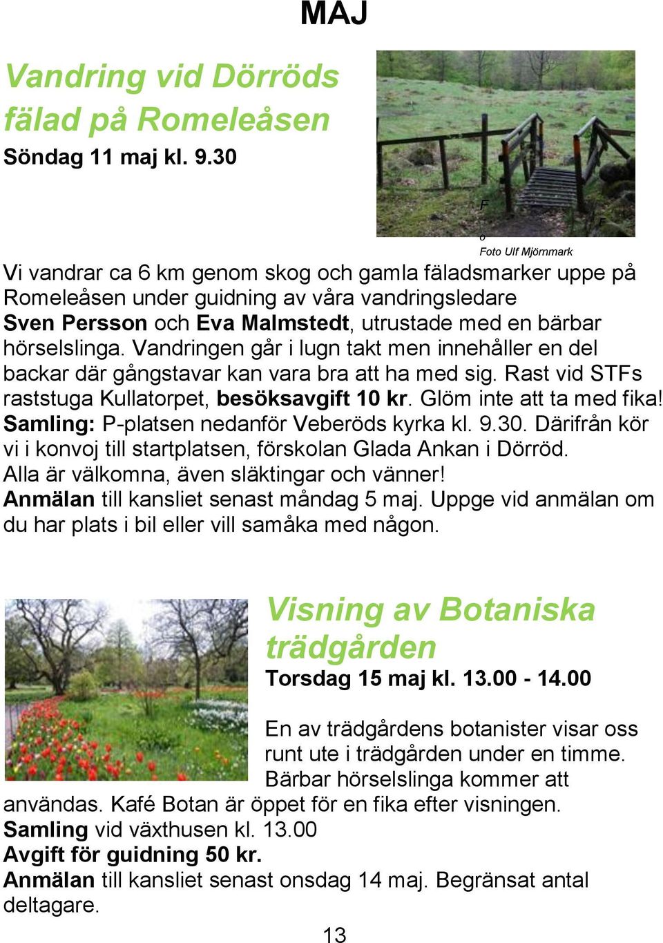 hörselslinga. Vandringen går i lugn takt men innehåller en del backar där gångstavar kan vara bra att ha med sig. Rast vid STFs raststuga Kullatorpet, besöksavgift 10 kr. Glöm inte att ta med fika!