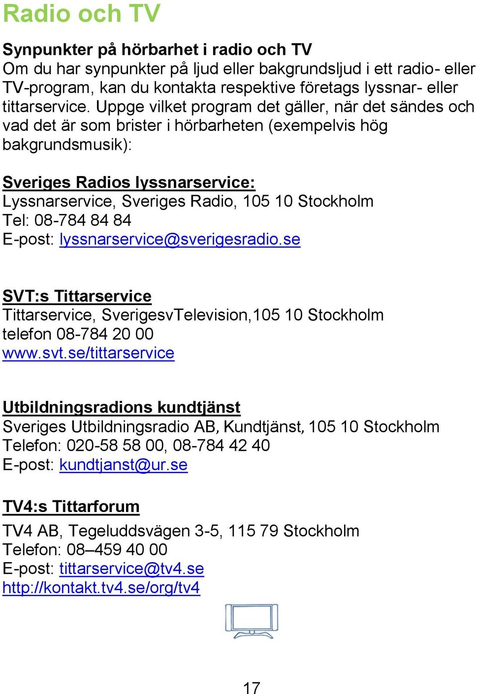 Stockholm Tel: 08-784 84 84 E-post: lyssnarservice@sverigesradio.se SVT:s Tittarservice Tittarservice, SverigesvTelevision,105 10 Stockholm telefon 08-784 20 00 www.svt.