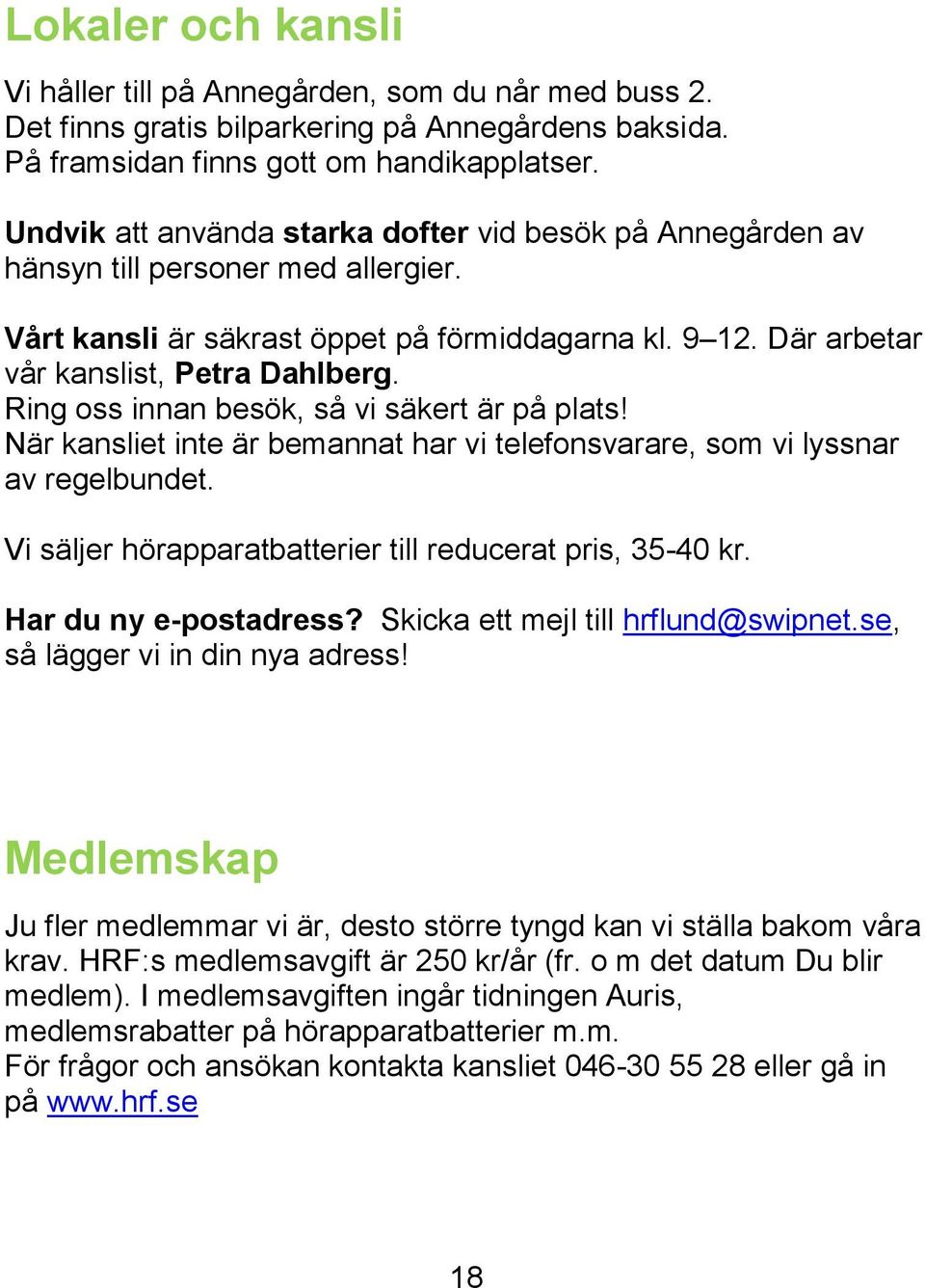 Ring oss innan besök, så vi säkert är på plats! När kansliet inte är bemannat har vi telefonsvarare, som vi lyssnar av regelbundet. Vi säljer hörapparatbatterier till reducerat pris, 35-40 kr.