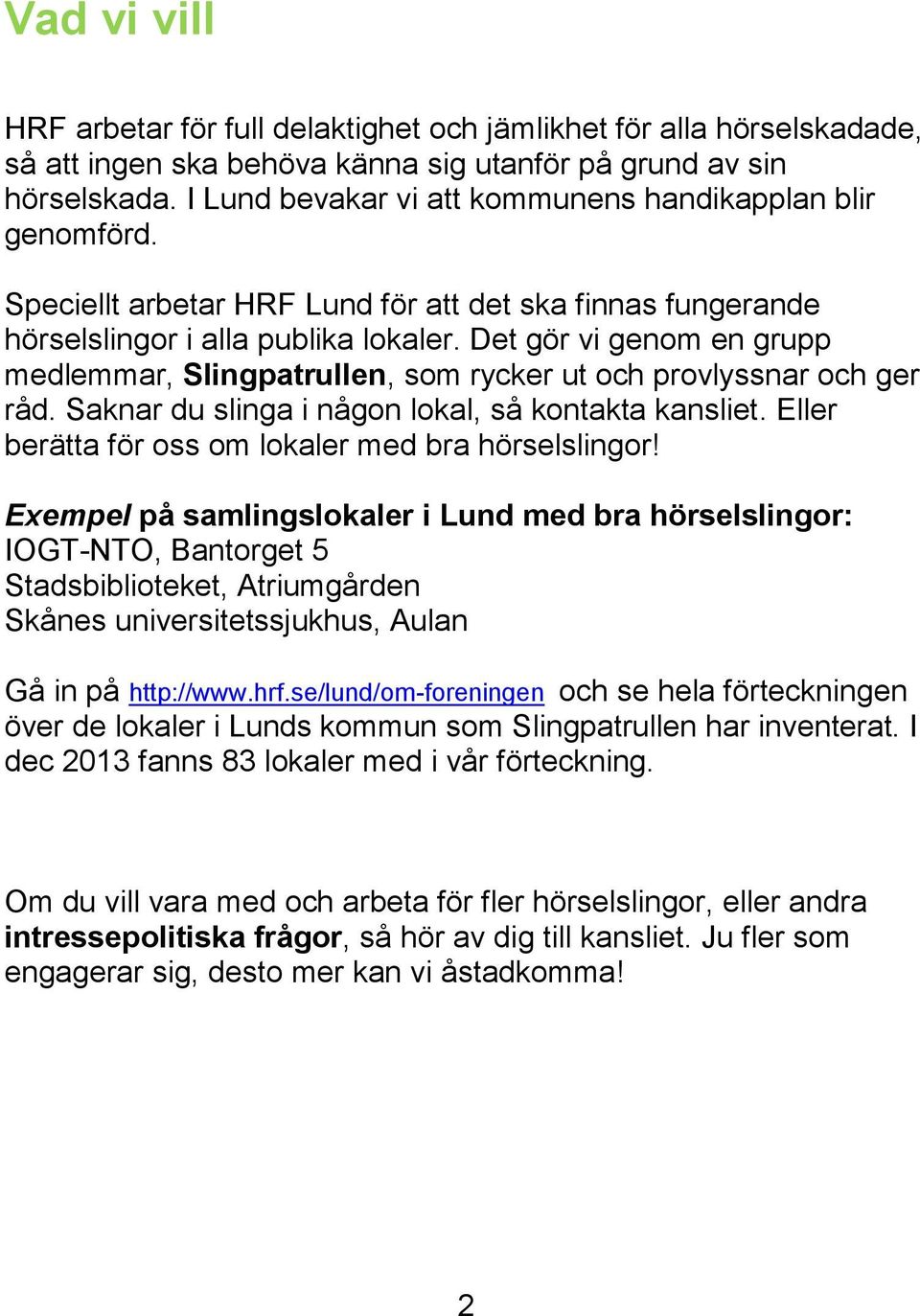Det gör vi genom en grupp medlemmar, Slingpatrullen, som rycker ut och provlyssnar och ger råd. Saknar du slinga i någon lokal, så kontakta kansliet.