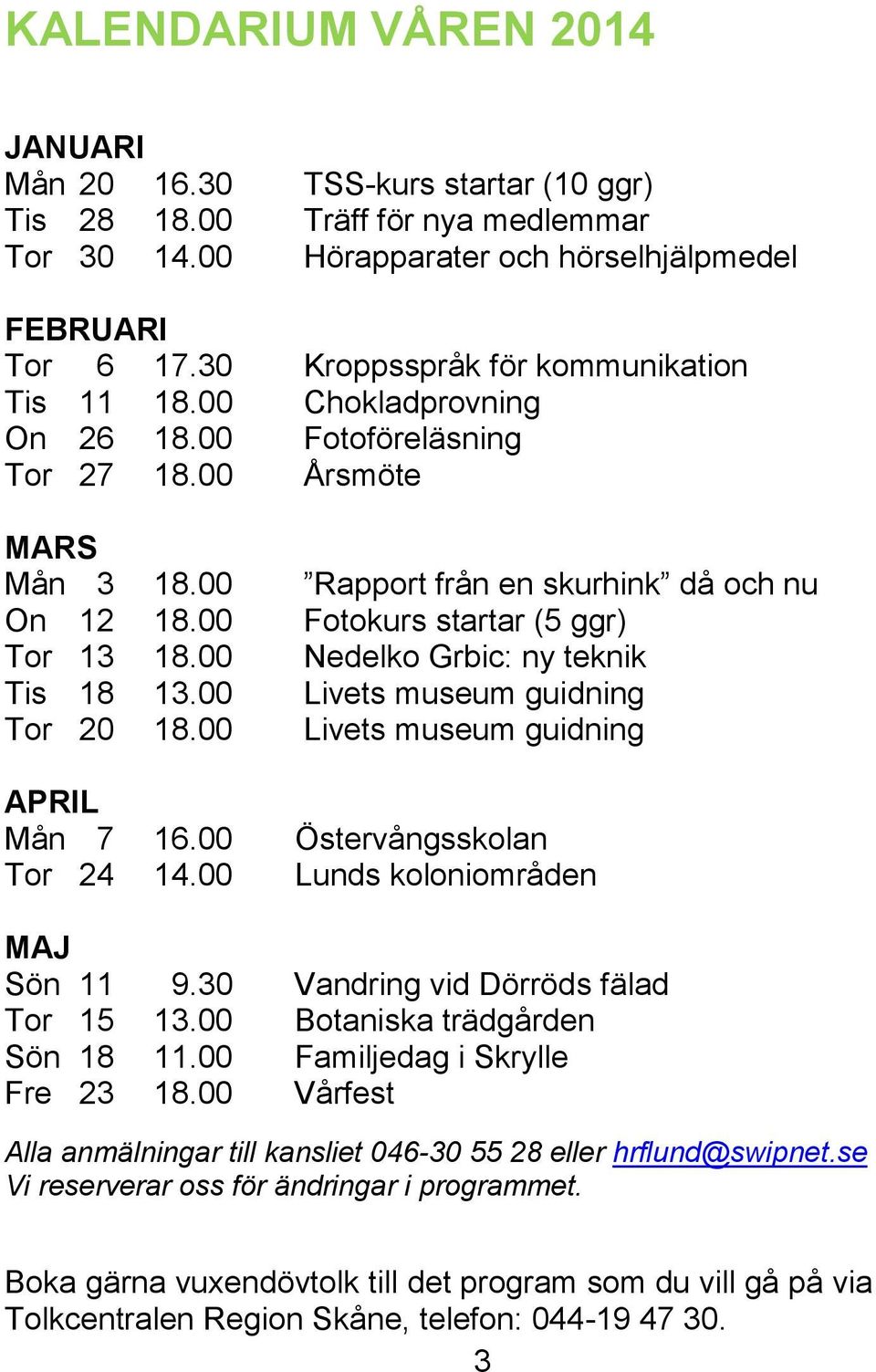00 Fotokurs startar (5 ggr) Tor 13 18.00 Nedelko Grbic: ny teknik Tis 18 13.00 Livets museum guidning Tor 20 18.00 Livets museum guidning APRIL Mån 7 16.00 Östervångsskolan Tor 24 14.