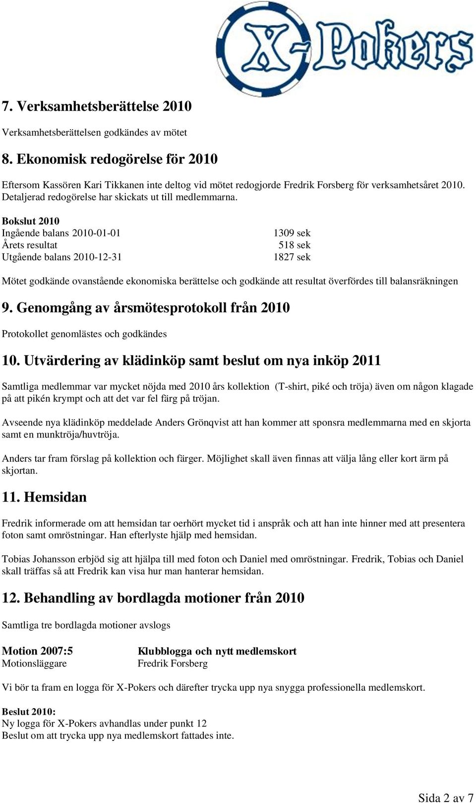 Bokslut 2010 Ingående balans 2010-01-01 Årets resultat Utgående balans 2010-12-31 1309 sek 518 sek 1827 sek Mötet godkände ovanstående ekonomiska berättelse och godkände att resultat överfördes till