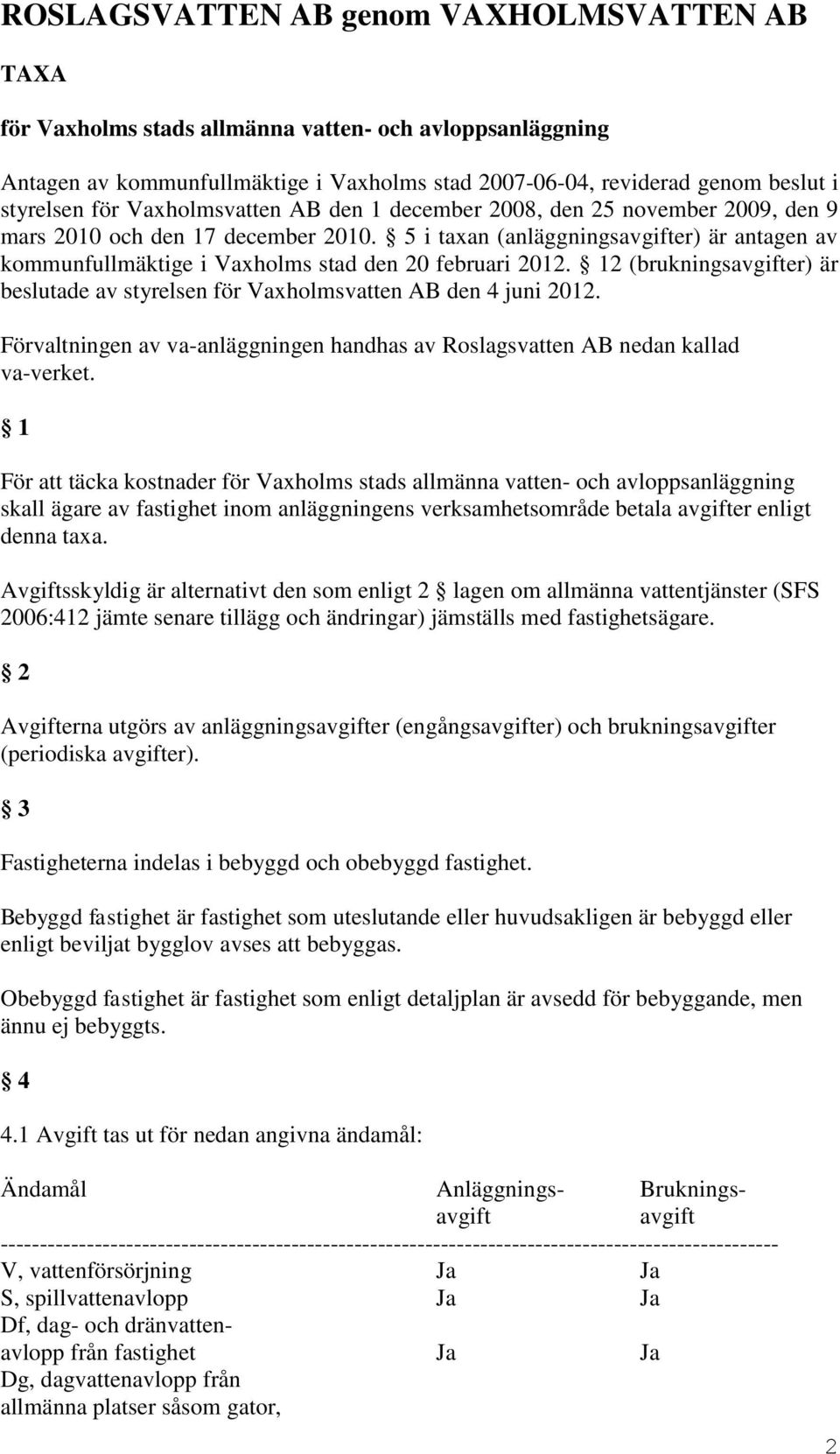 5 i taxan (anläggningsavgifter) är antagen av kommunfullmäktige i Vaxholms stad den 20 februari 2012. 12 (brukningsavgifter) är beslutade av styrelsen för Vaxholmsvatten AB den 4 juni 2012.