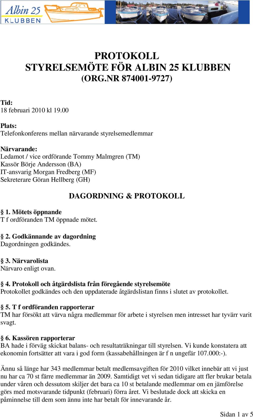 Hellberg (GH) 1. Mötets öppnande T f ordföranden TM öppnade mötet. 2. Godkännande av dagordning Dagordningen godkändes. 3. Närvarolista Närvaro enligt ovan. DAGORDNING & PROTOKOLL 4.