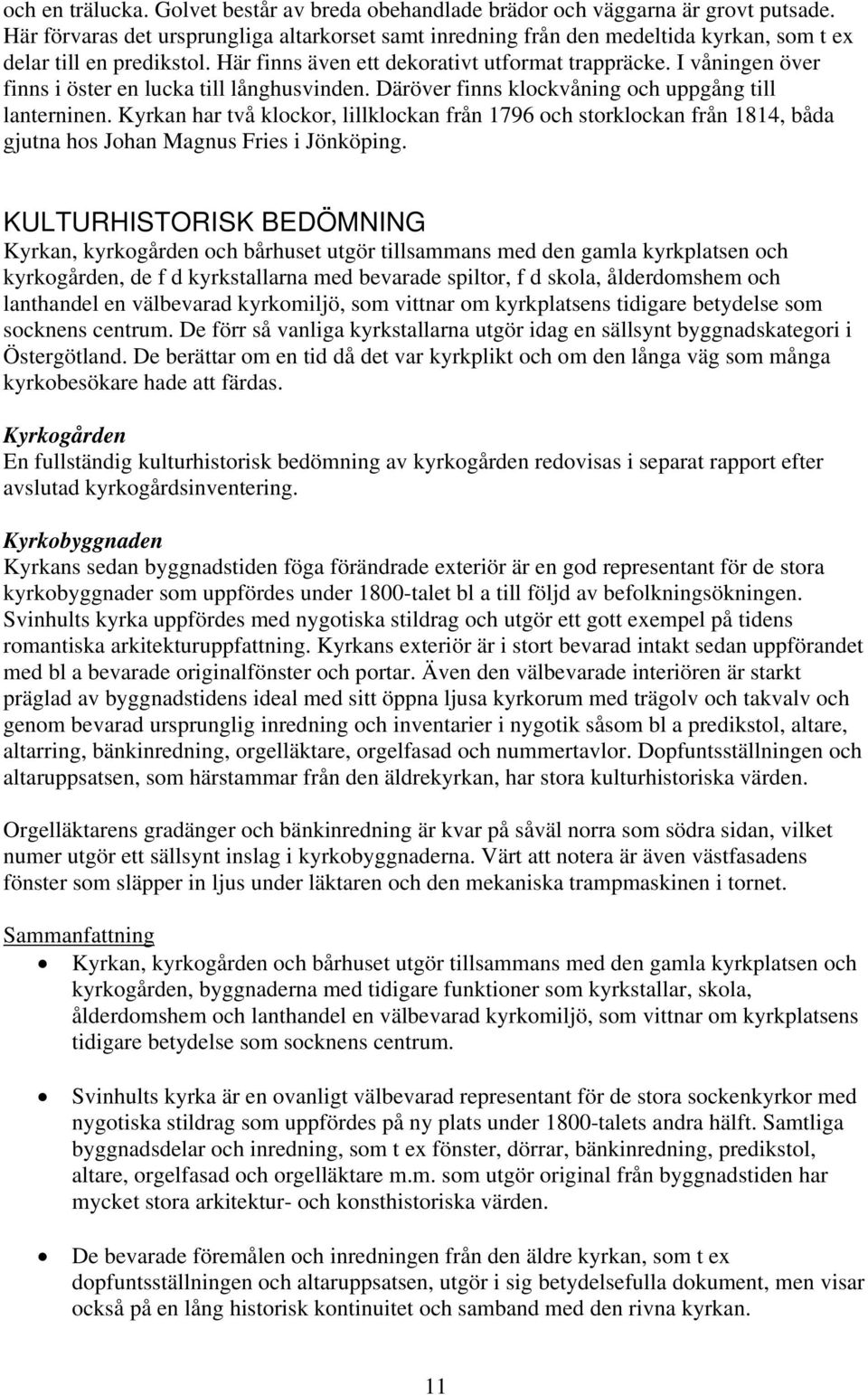 I våningen över finns i öster en lucka till långhusvinden. Däröver finns klockvåning och uppgång till lanterninen.