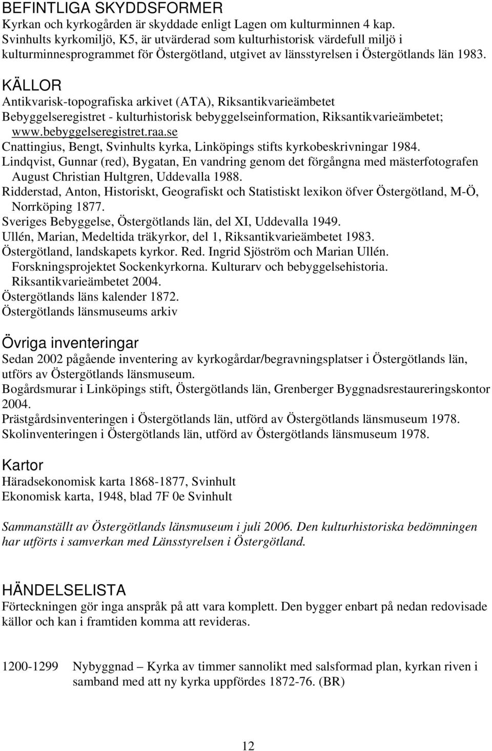 KÄLLOR Antikvarisk-topografiska arkivet (ATA), Riksantikvarieämbetet Bebyggelseregistret - kulturhistorisk bebyggelseinformation, Riksantikvarieämbetet; www.bebyggelseregistret.raa.