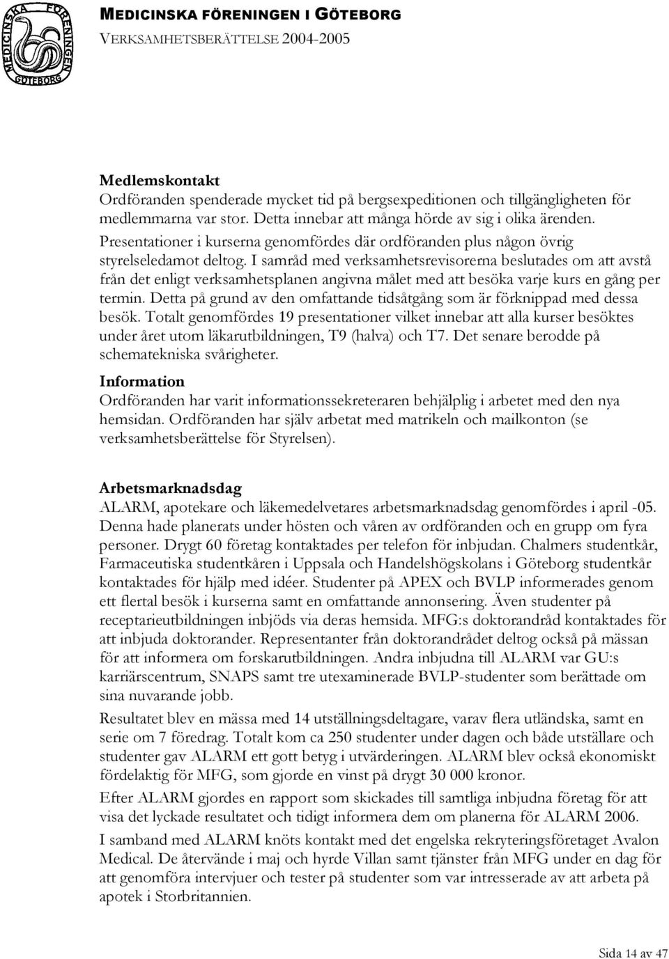 I samråd med verksamhetsrevisorerna beslutades om att avstå från det enligt verksamhetsplanen angivna målet med att besöka varje kurs en gång per termin.