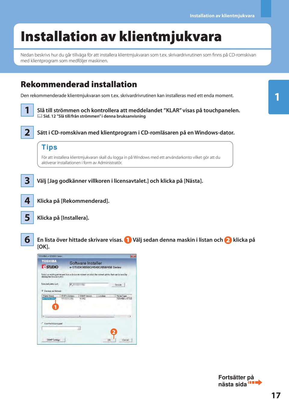 skrivardrivrutinen kan installeras med ett enda moment. Slå till strömmen och kontrollera att meddelandet KLAR visas på touchpanelen. & Sid.