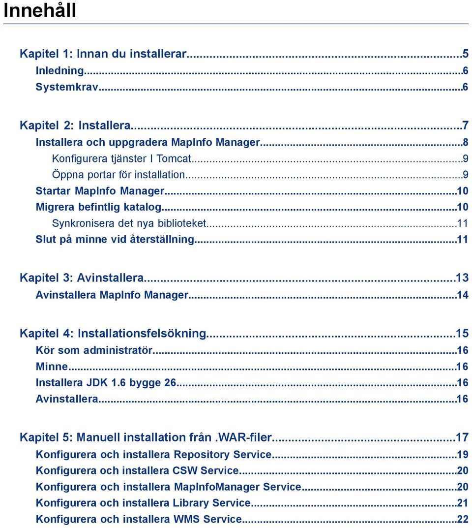 ..13 Avinstallera MapInfo Manager...14 Kapitel 4: Installationsfelsökning...15 Kör som administratör...16 Minne...16 Installera JDK 1.6 bygge 26...16 Avinstallera.