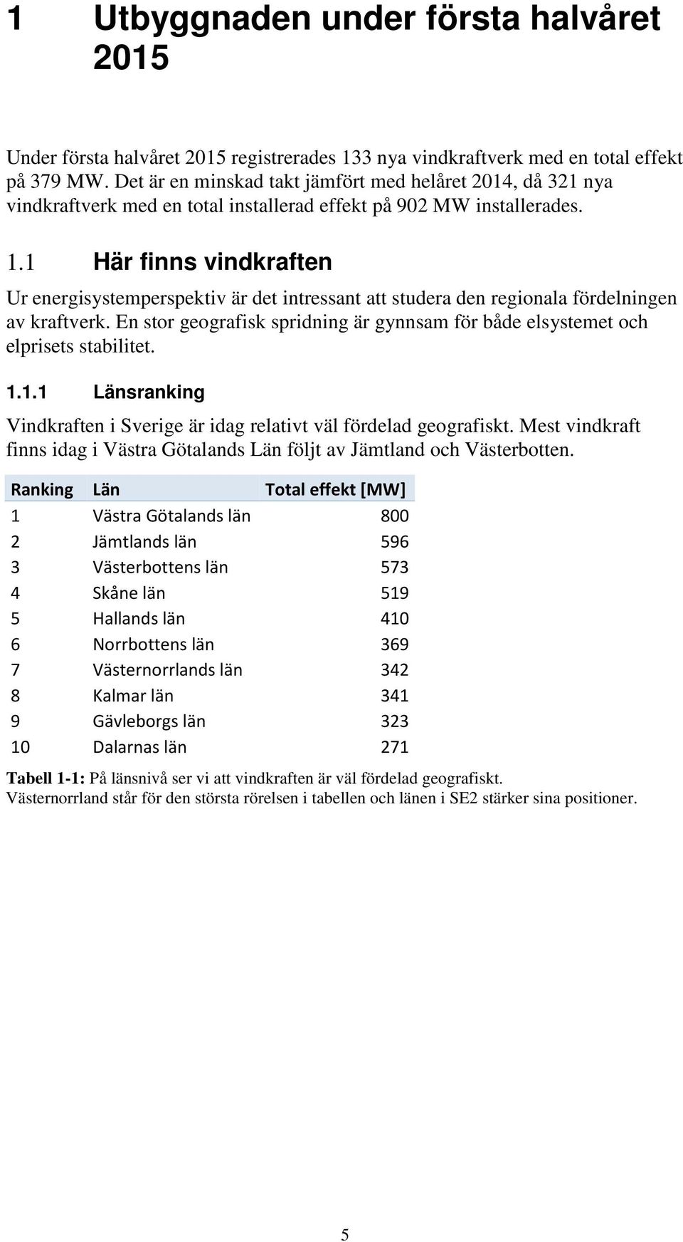 1 Här finns vindkraften Ur energisystemperspektiv är det intressant att studera den regionala fördelningen av kraftverk.