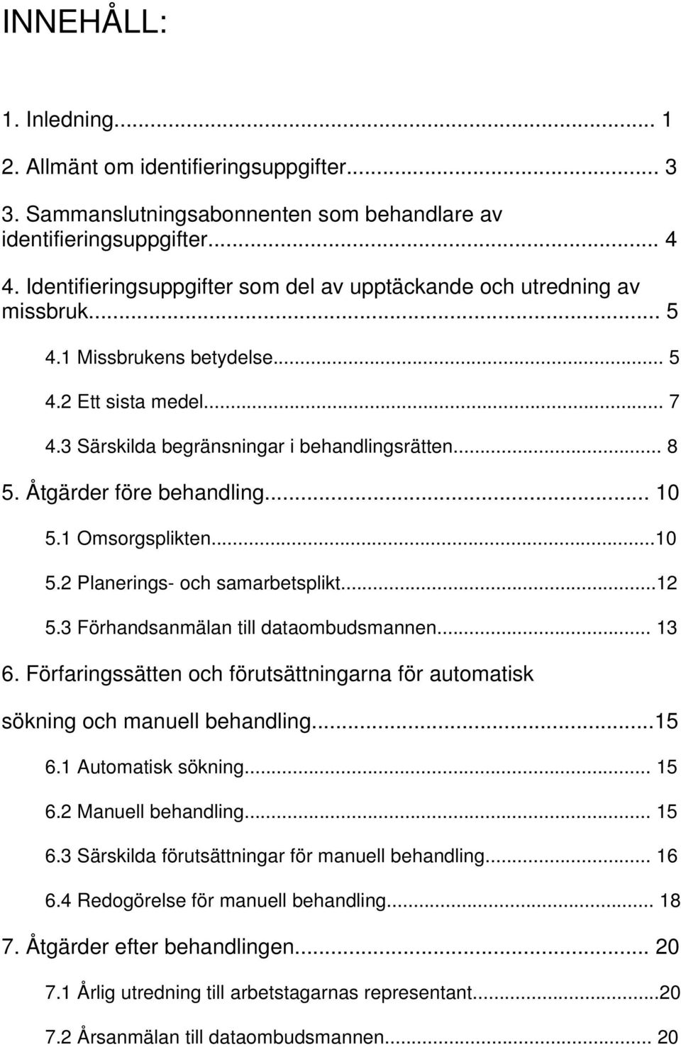 Åtgärder före behandling... 10 5.1 Omsorgsplikten...10 5.2 Planerings- och samarbetsplikt...12 5.3 Förhandsanmälan till dataombudsmannen... 13 6.