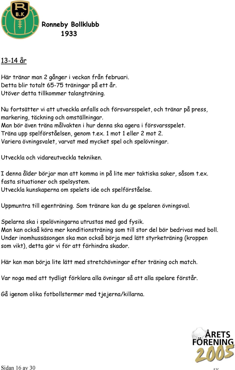 Träna upp spelförståelsen, genom t.ex. 1 mot 1 eller 2 mot 2. Variera övningsvalet, varvat med mycket spel och spelövningar. Utveckla och vidareutveckla tekniken.