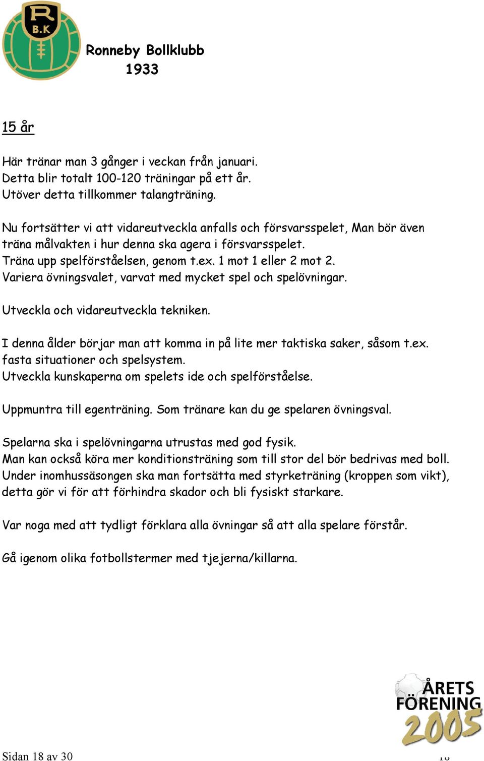 Variera övningsvalet, varvat med mycket spel och spelövningar. Utveckla och vidareutveckla tekniken. I denna ålder börjar man att komma in på lite mer taktiska saker, såsom t.ex.