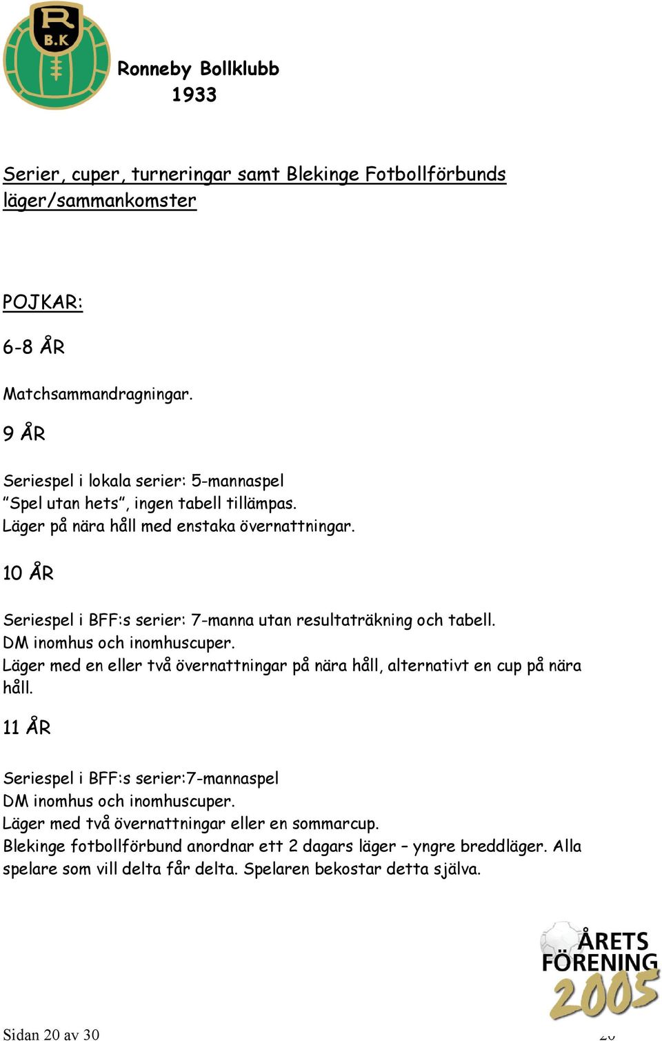 10 ÅR Seriespel i BFF:s serier: 7-manna utan resultaträkning och tabell. DM inomhus och inomhuscuper.