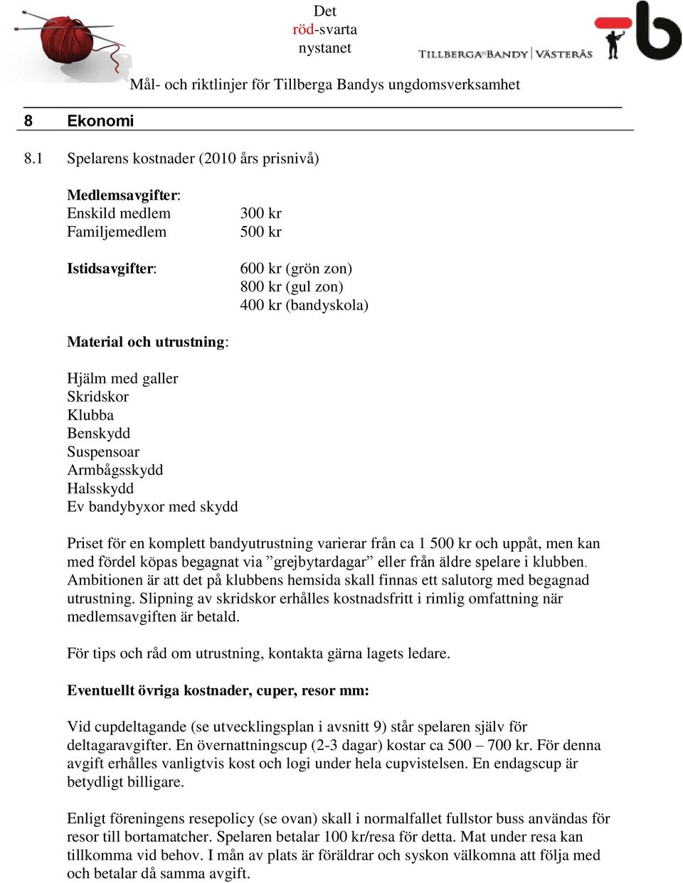 Hjälm med galler Skridskor Klubba Benskydd Suspensoar Armbågsskydd Halsskydd Ev bandybyxor med skydd Priset för en komplett bandyutrustning varierar från ca 1 500 kr och uppåt, men kan med fördel