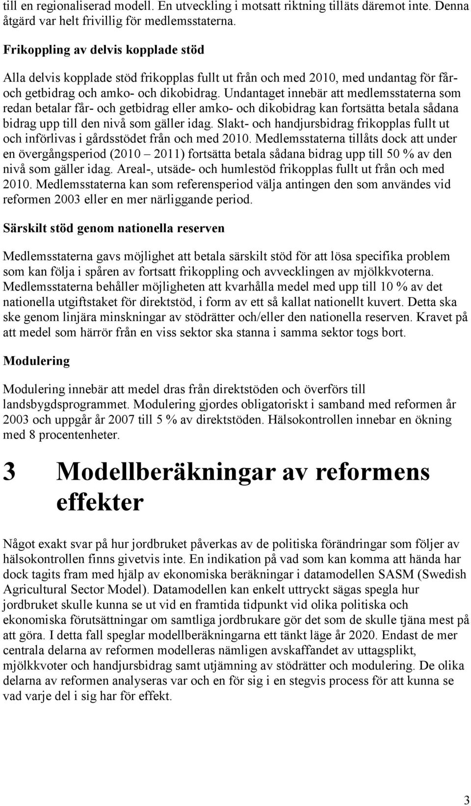 Undantaget innebär att medlemsstaterna som redan betalar får- och getbidrag eller amko- och dikobidrag kan fortsätta betala sådana bidrag upp till den nivå som gäller idag.