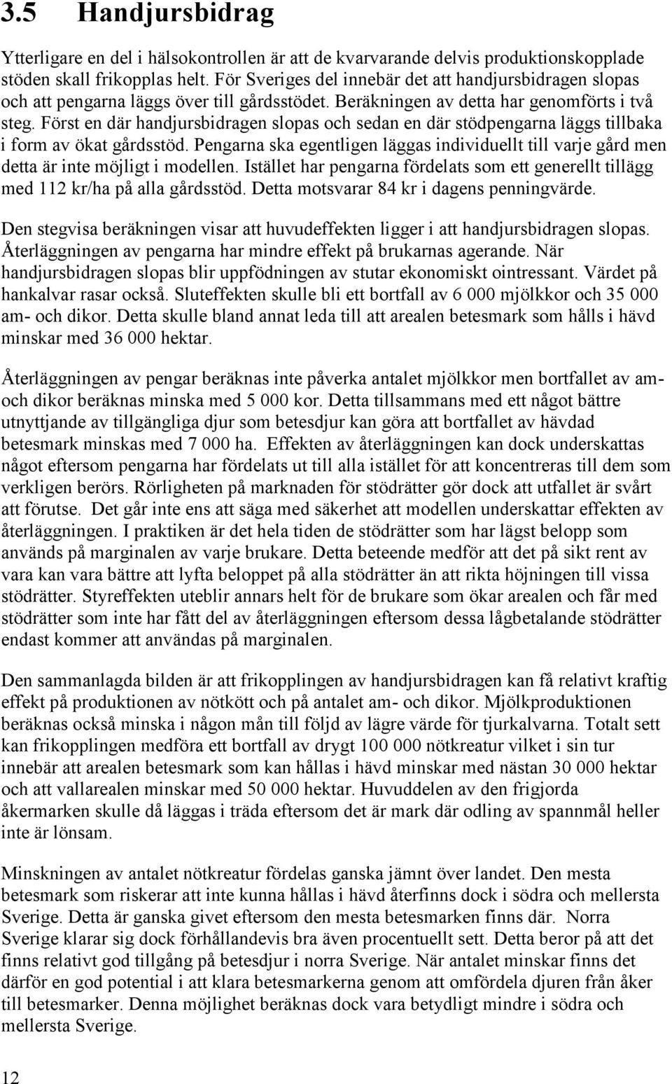 Först en där handjursbidragen slopas och sedan en där stödpengarna läggs tillbaka i form av ökat gårdsstöd.