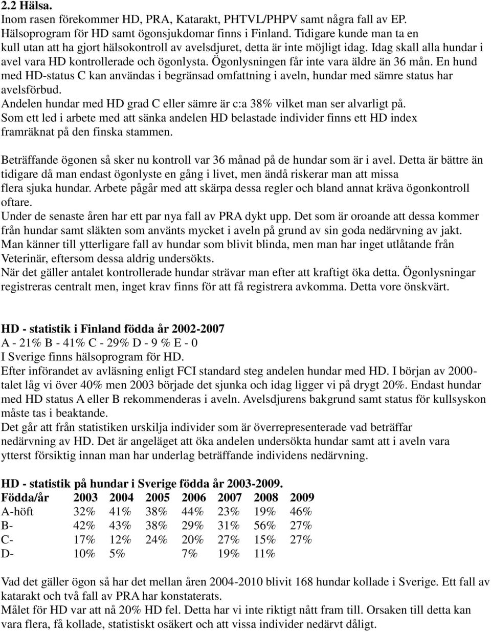 Ögonlysningen får inte vara äldre än 36 mån. En hund med HD-status C kan användas i begränsad omfattning i aveln, hundar med sämre status har avelsförbud.