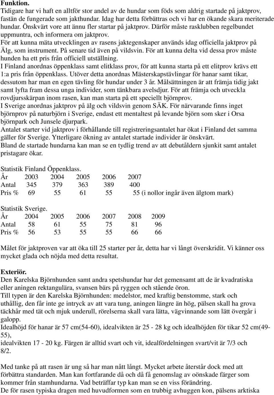 För att kunna mäta utvecklingen av rasens jaktegenskaper används idag officiella jaktprov på Älg, som instrument. På senare tid även på vildsvin.