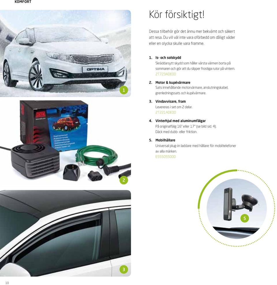 Motor & kupévärmare Sats innehållande motorvärmare, anslutningskabel, grenledningssats och kupévärmare. 3. Vindavvisare, fram Levereras i set om 2 delar. 2T221ADE00 4.