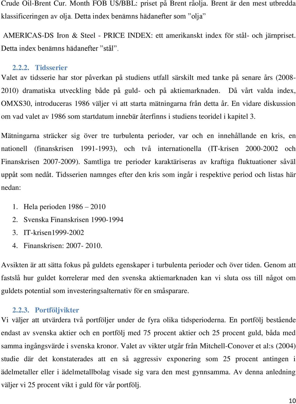 2.2. Tidsserier Valet av tidsserie har stor påverkan på studiens utfall särskilt med tanke på senare års (2008-2010) dramatiska utveckling både på guld- och på aktiemarknaden.