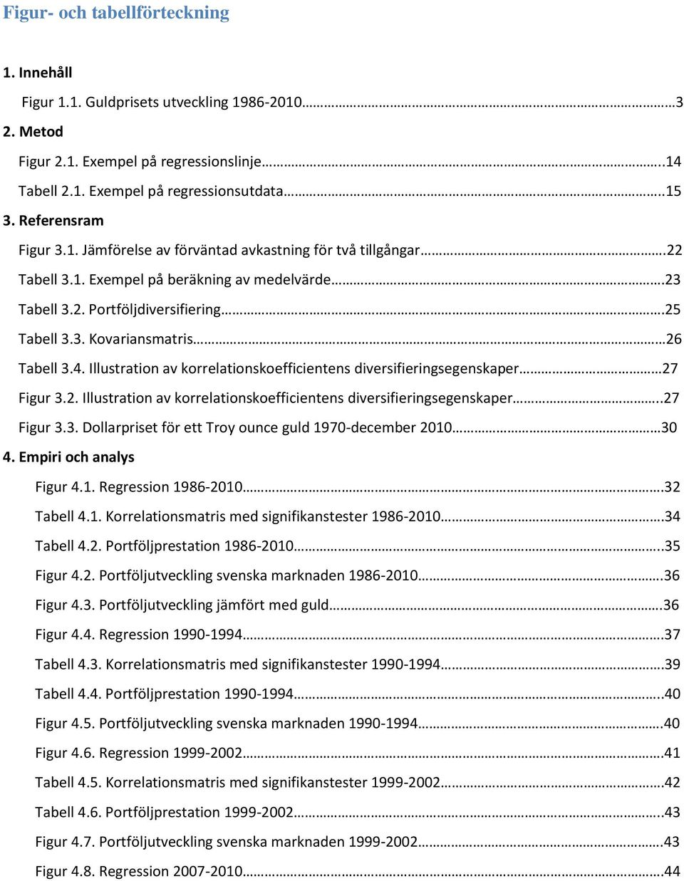 4. Illustration av korrelationskoefficientens diversifieringsegenskaper 27 Figur 3.2. Illustration av korrelationskoefficientens diversifieringsegenskaper..27 Figur 3.3. Dollarpriset för ett Troy ounce guld 1970-december 2010 30 4.