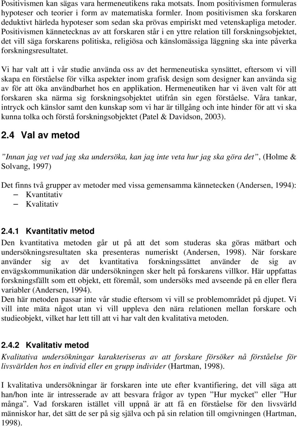 Positivismen kännetecknas av att forskaren står i en yttre relation till forskningsobjektet, det vill säga forskarens politiska, religiösa och känslomässiga läggning ska inte påverka