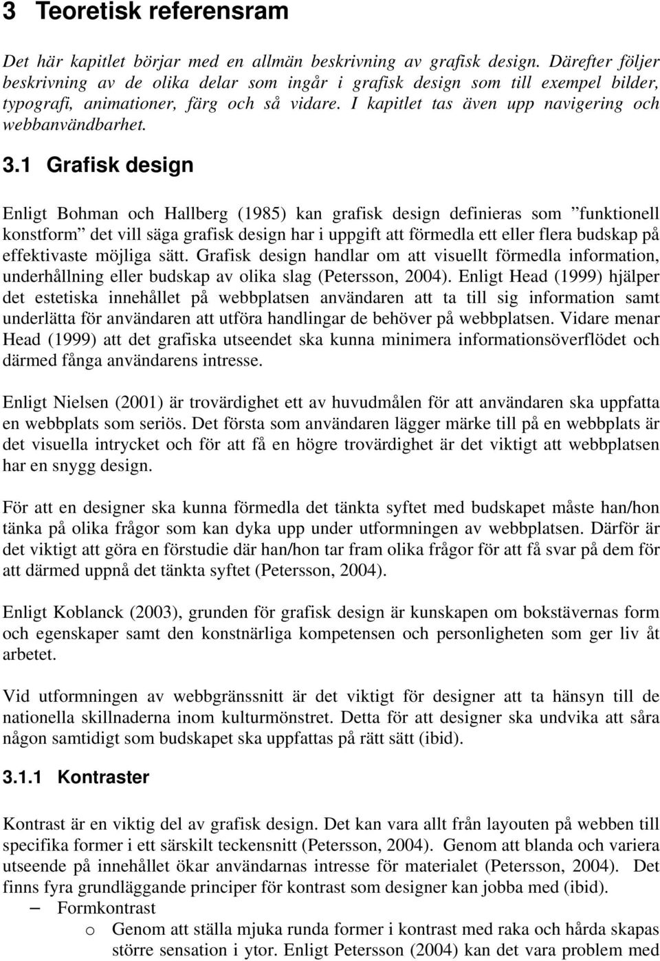 3.1 Grafisk design Enligt Bohman och Hallberg (1985) kan grafisk design definieras som funktionell konstform det vill säga grafisk design har i uppgift att förmedla ett eller flera budskap på