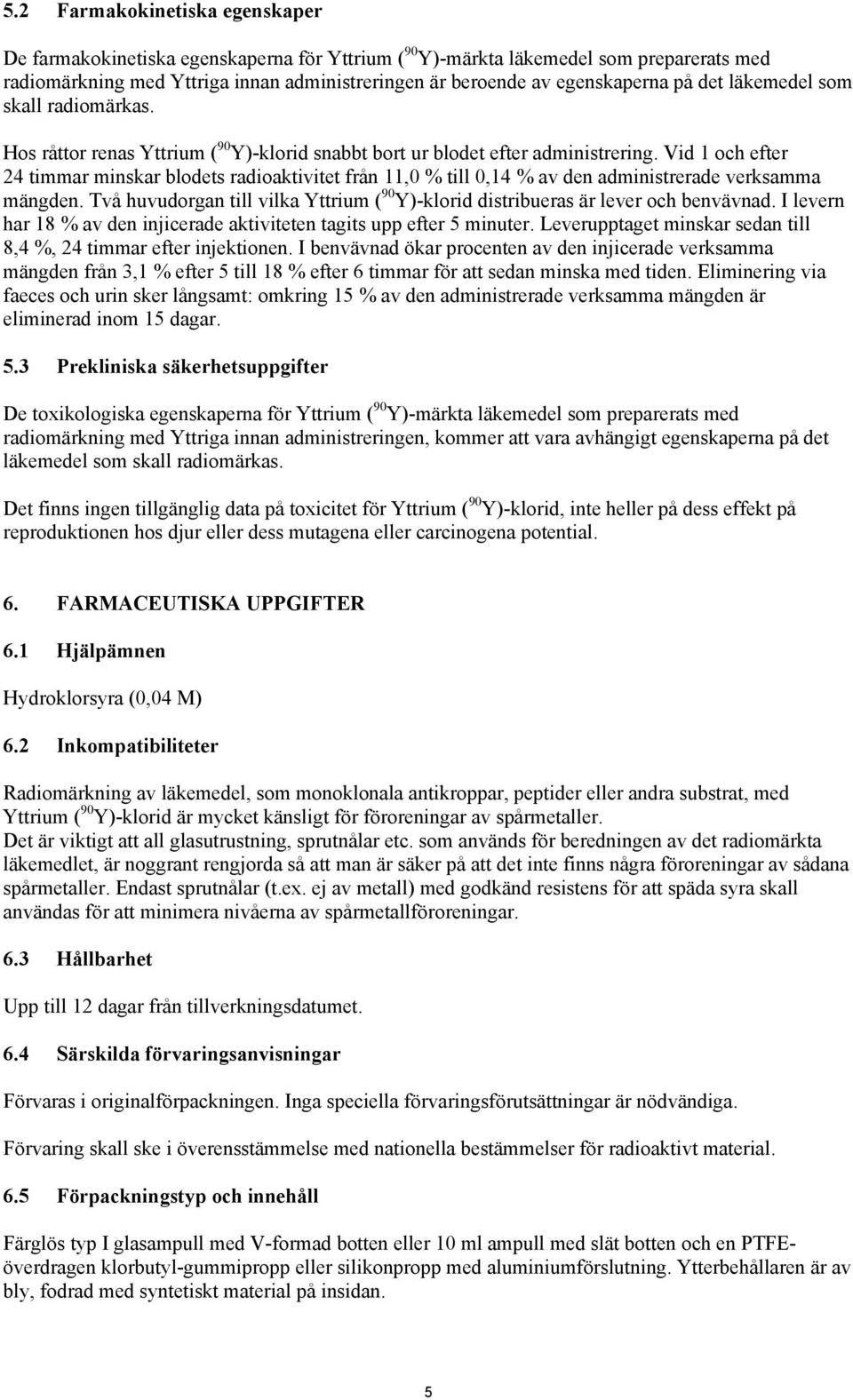 Vid 1 och efter 24 timmar minskar blodets radioaktivitet från 11,0 % till 0,14 % av den administrerade verksamma mängden.